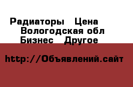 Радиаторы › Цена ­ 3 - Вологодская обл. Бизнес » Другое   
